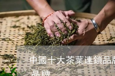 中國十大茶葉連鎖品牌中國排名前十的茶葉品牌/2023031071992