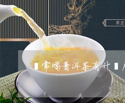 出了經常喝普洱茶有什麼危害-常喝普洱茶的好處和壞處_今日/動態