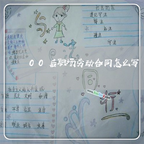 00后职场劳动合同怎么写/2023042153504