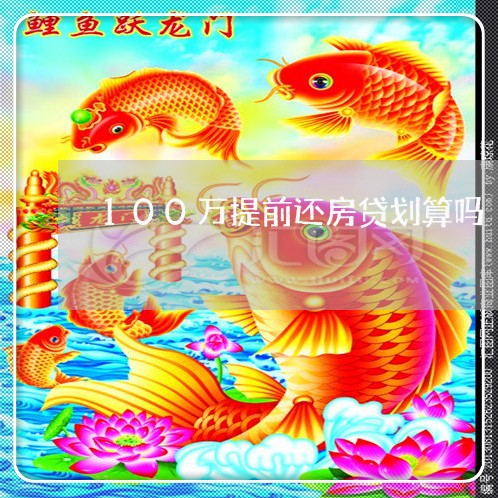 100万提前还房贷划算吗/2023061117927