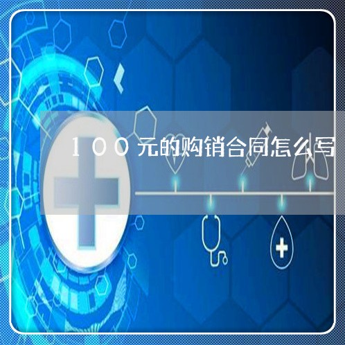 100元的购销合同怎么写/2023011660717 100元的购销合同怎么写/2023011660717