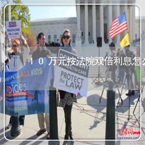10万元按法院双倍利息怎么计算 10万元按法院双倍利息怎么计算