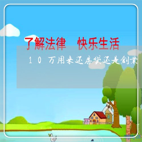 10万用来还房贷还是创业/2023061170371