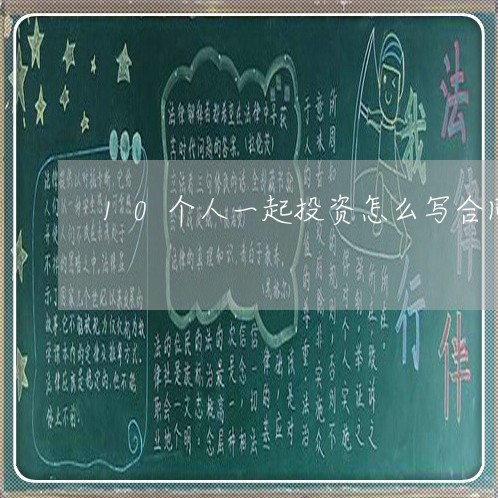 10个人一起投资怎么写合同/2023060813926