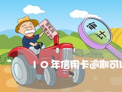 10年信用卡逾期可以只还本金吗