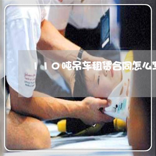 110吨吊车租赁合同怎么写 110吨吊车租赁合同怎么写