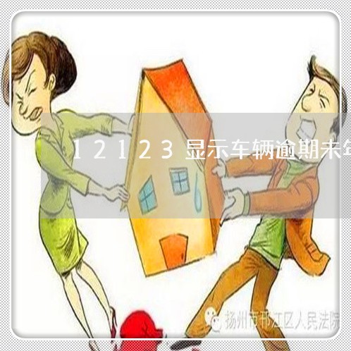 12123显示车辆逾期未年检 12123显示车辆逾期未年检