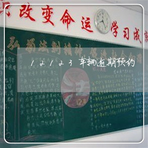 12123车辆逾期预约 12123车辆逾期预约