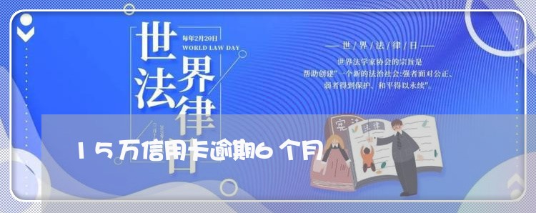 15万信用卡逾期6个月 15万信用卡逾期6个月