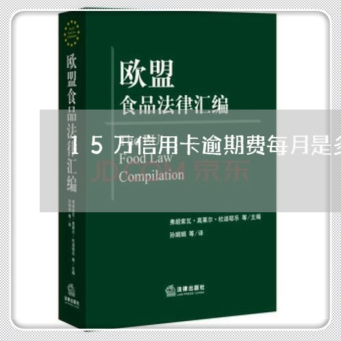 15万信用卡逾期费每月是多少呢/2023042030270