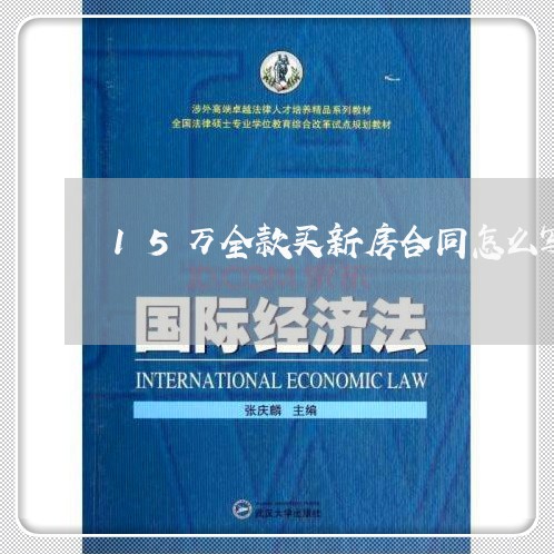15万全款买新房合同怎么写/2023060238470