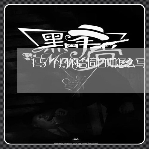 15个月的合同日期怎么写/2023060738381