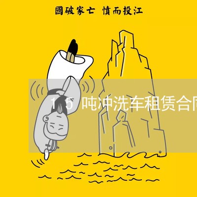 15吨冲洗车租赁合同怎样写/2023060526959 15吨冲洗车租赁合同怎样写/2023060526959