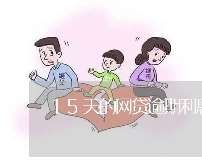 15天的网贷逾期利息高吗/2023120468393