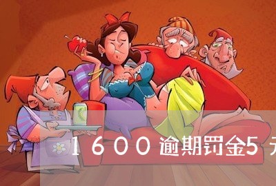 1600逾期罚金5元一天 1600逾期罚金5元一天