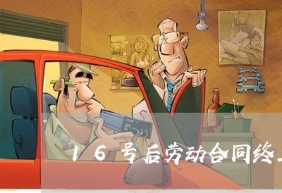 16号后劳动合同终止怎么写/2023060273605