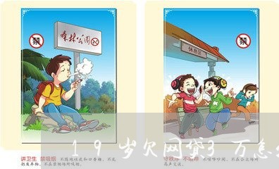 19岁欠网贷3万怎么办