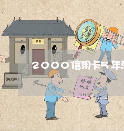 2000信用卡5年没还要还多少 2000信用卡5年没还要还多少