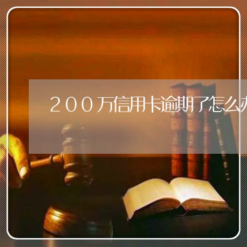 200万信用卡逾期了怎么办/2023041977148