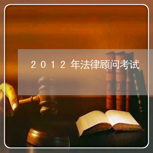 2012年法律顾问考试/2023061675946 2012年法律顾问考试/2023061675946
