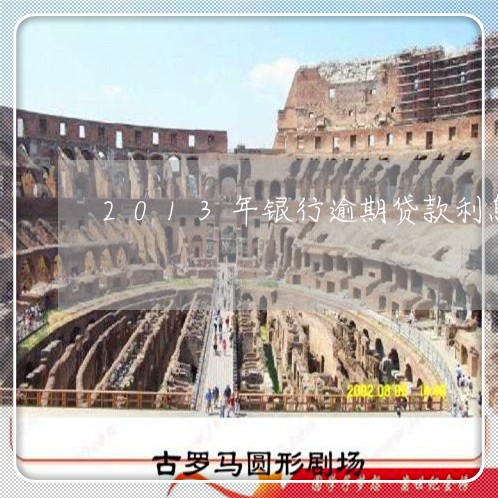 2013年银行逾期贷款利息表 2013年银行逾期贷款利息表