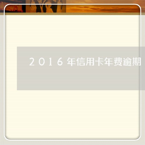 2016年信用卡年费逾期/2023121591692