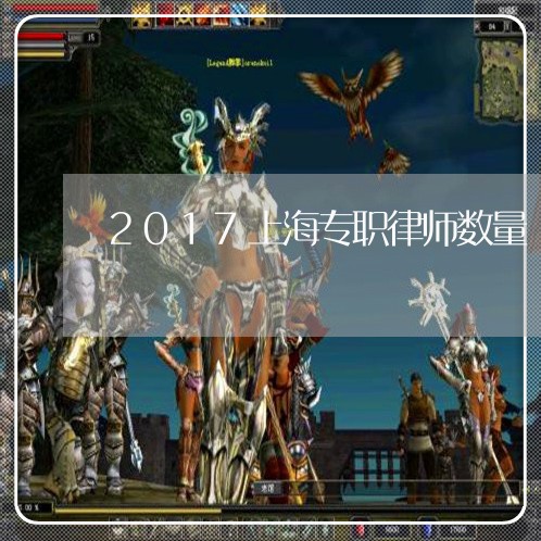 2017上海专职律师数量/2023032029384 2017上海专职律师数量/2023032029384