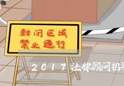 2017法律顾问招聘公告 2017法律顾问招聘公告