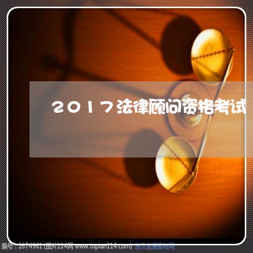 2017法律顾问资格考试 2017法律顾问资格考试