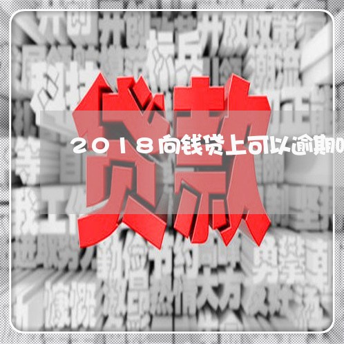 2018向钱贷上可以逾期吗 2018向钱贷上可以逾期吗