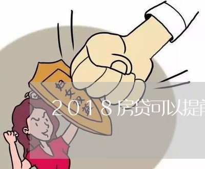 2018房贷可以提前还吗/2023061158271