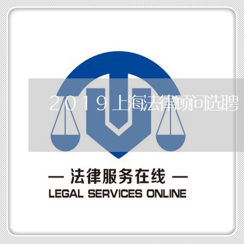 2019上海法律顾问选聘 2019上海法律顾问选聘