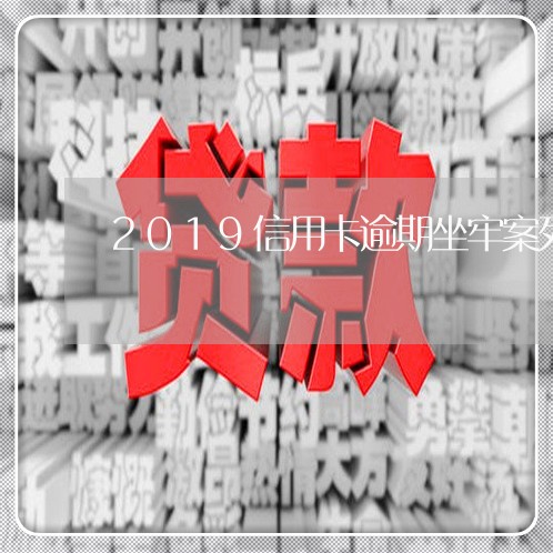 2019信用卡逾期坐牢案列 2019信用卡逾期坐牢案列