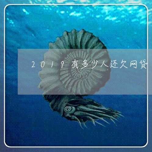 2019有多少人还欠网贷 2019有多少人还欠网贷