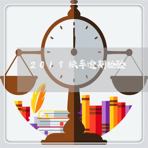 2019校车逾期检验 2019校车逾期检验