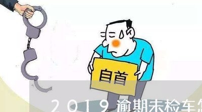 2019逾期未检车怎么处罚