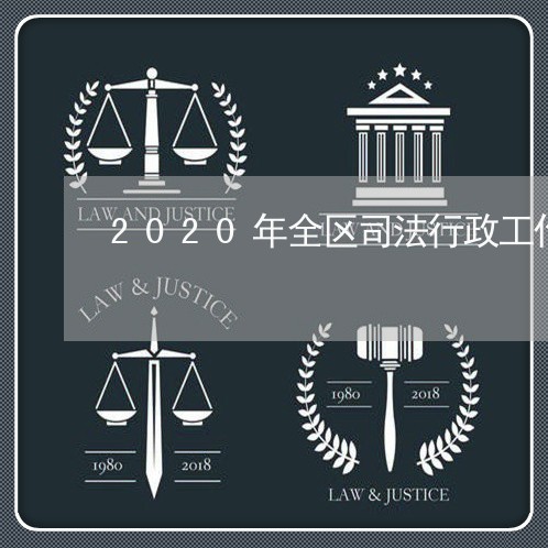 2020年全区司法行政工作总结 2020年全区司法行政工作总结