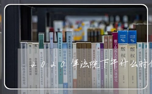 2020年法院下午什么时候上班 2020年法院下午什么时候上班