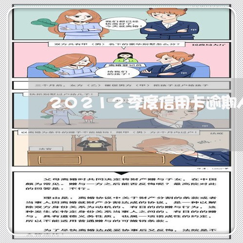 20212季度信用卡逾期人数 20212季度信用卡逾期人数