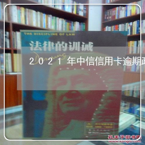2021年中信信用卡逾期政策 2021年中信信用卡逾期政策