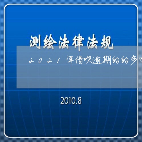 2021年借呗逾期的的多吗 2021年借呗逾期的的多吗