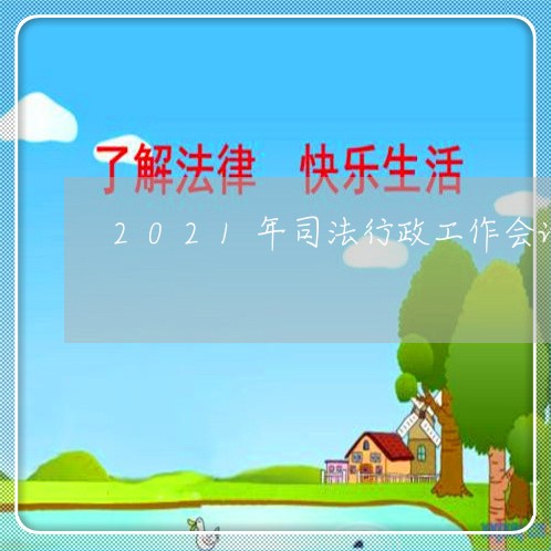 2021年司法行政工作会议 2021年司法行政工作会议