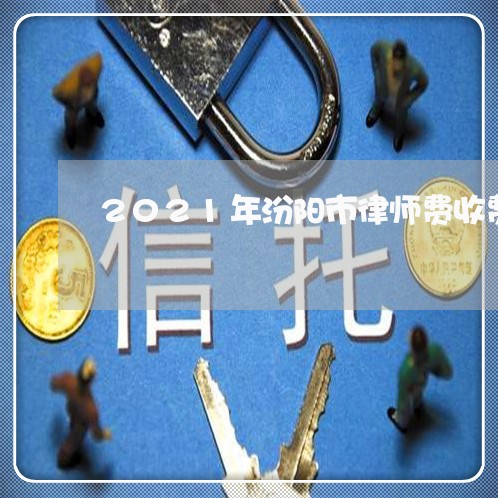 2021年汾阳市律师费收费标准 2021年汾阳市律师费收费标准