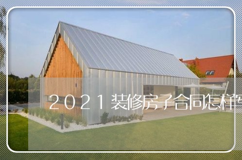 2021装修房子合同怎样写/2023041493627 2021装修房子合同怎样写/2023041493627