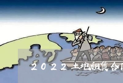 2022土地租赁合同怎么写/2023041092817