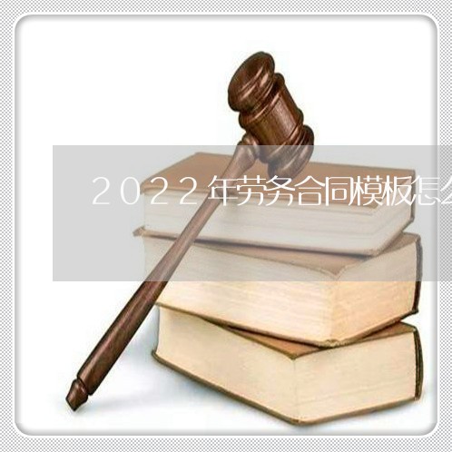 2022年劳务合同模板怎么写/2023022690823 2022年劳务合同模板怎么写/2023022690823