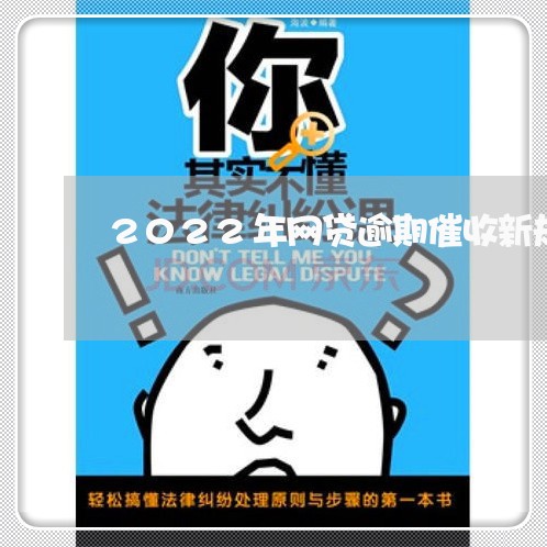 2022年网贷逾期催收新规矩 2022年网贷逾期催收新规矩