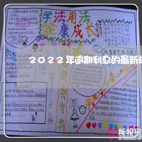 2022年逾期利息的最新规定 2022年逾期利息的最新规定