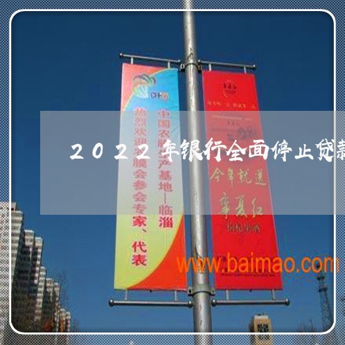 2022年银行全面停止贷款/2023021805359