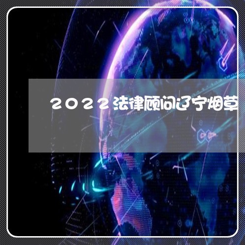 2022法律顾问辽宁烟草/2023061740571 2022法律顾问辽宁烟草/2023061740571